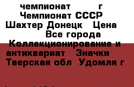 11.1) чемпионат : 1975 г - Чемпионат СССР - Шахтер-Донецк › Цена ­ 49 - Все города Коллекционирование и антиквариат » Значки   . Тверская обл.,Удомля г.